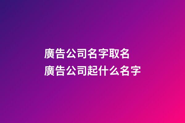 廣告公司名字取名 廣告公司起什么名字-第1張-公司起名-玄機派